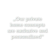 „Our private  home concepts  are exclusive and personalised“